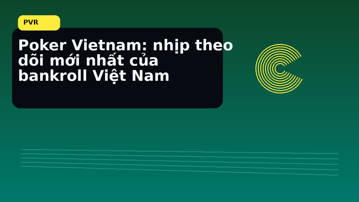 Bankroll poker Việt: hướng dẫn giữ nhịp vốn thực tế