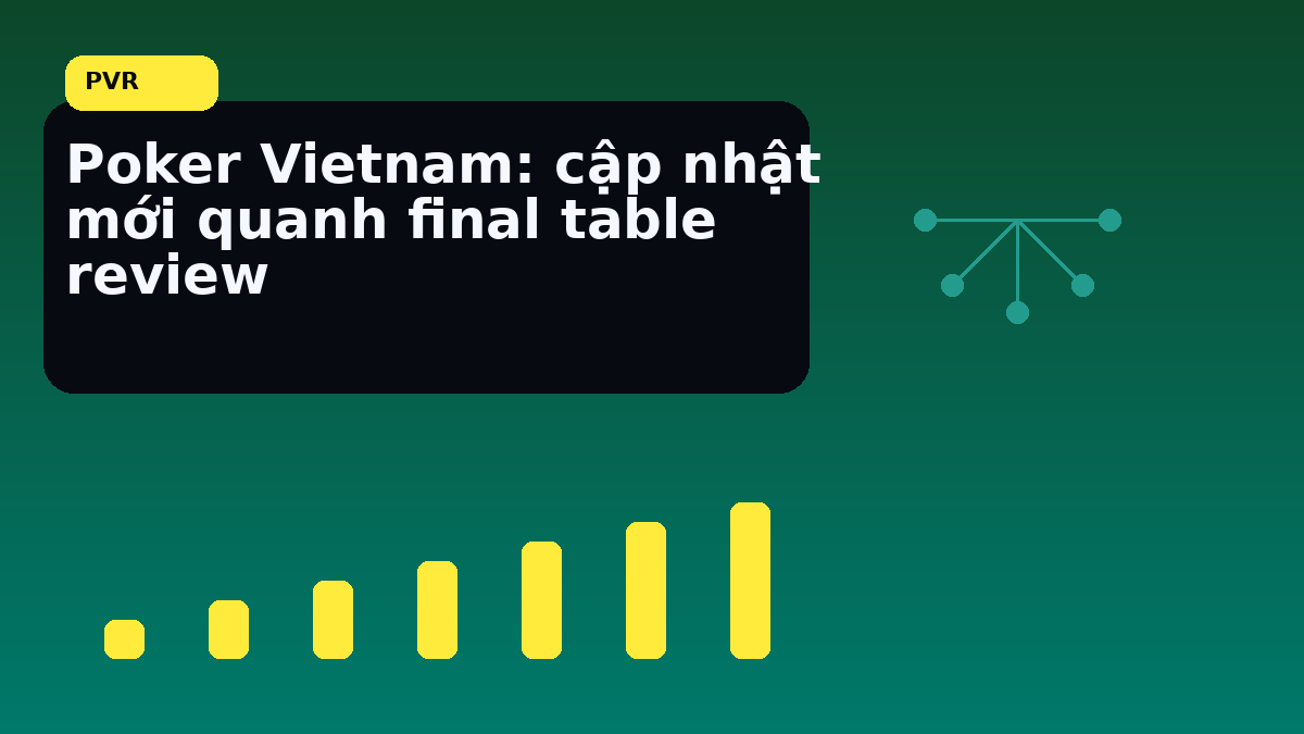 Điểm nên nhìn khi final table bước vào pha căng hơn khi cần chốt quyết định nhanh