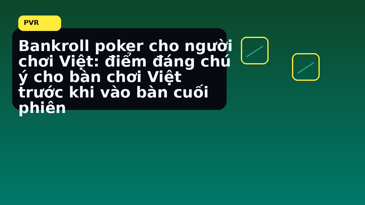 Bankroll poker Việt: cách giữ kỷ luật vốn trước một phiên dài 8