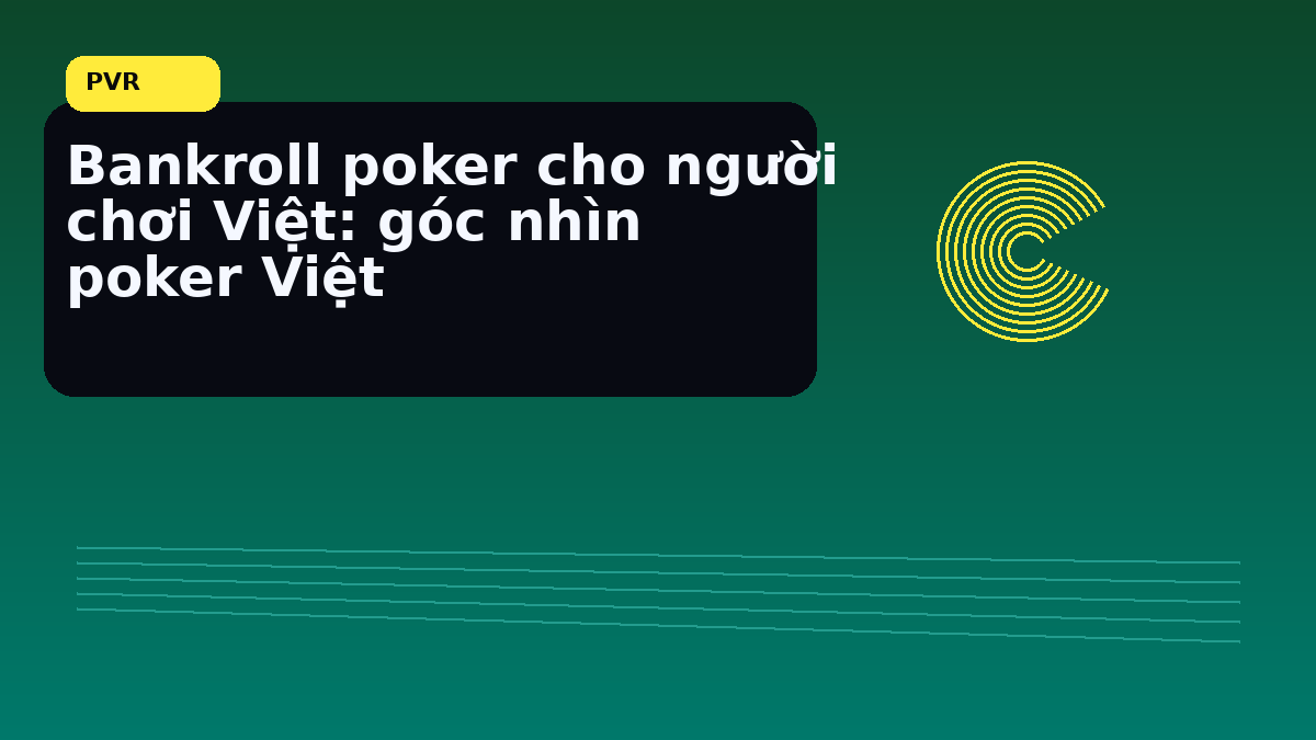 Bankroll poker Việt: cách giữ kỷ luật vốn trước một phiên dài 6