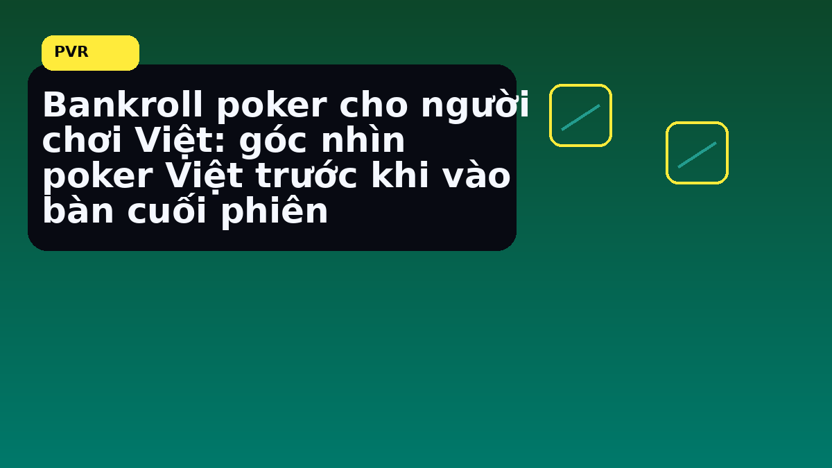 Bankroll poker Việt: cách giữ kỷ luật vốn trước một phiên dài 11