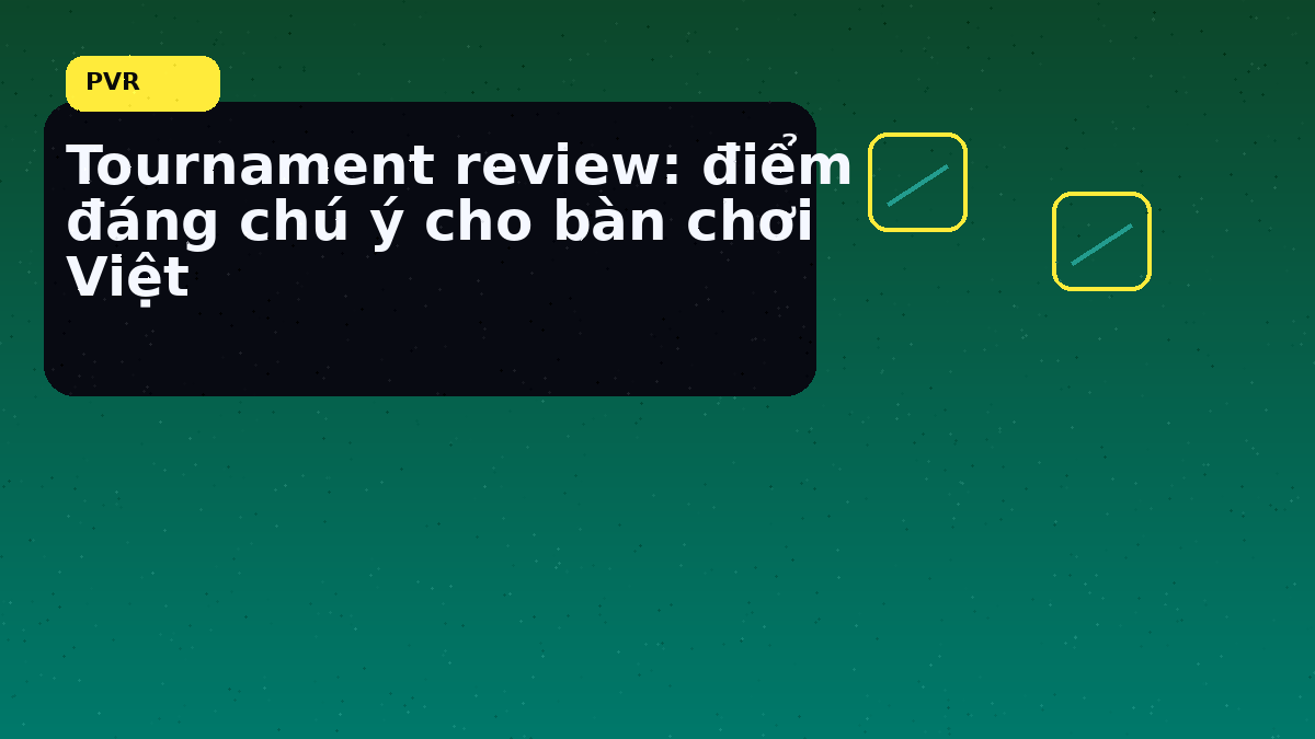 Tournament review cho người chơi Việt: nhịp đọc phù hợp cho cuối tuần 8