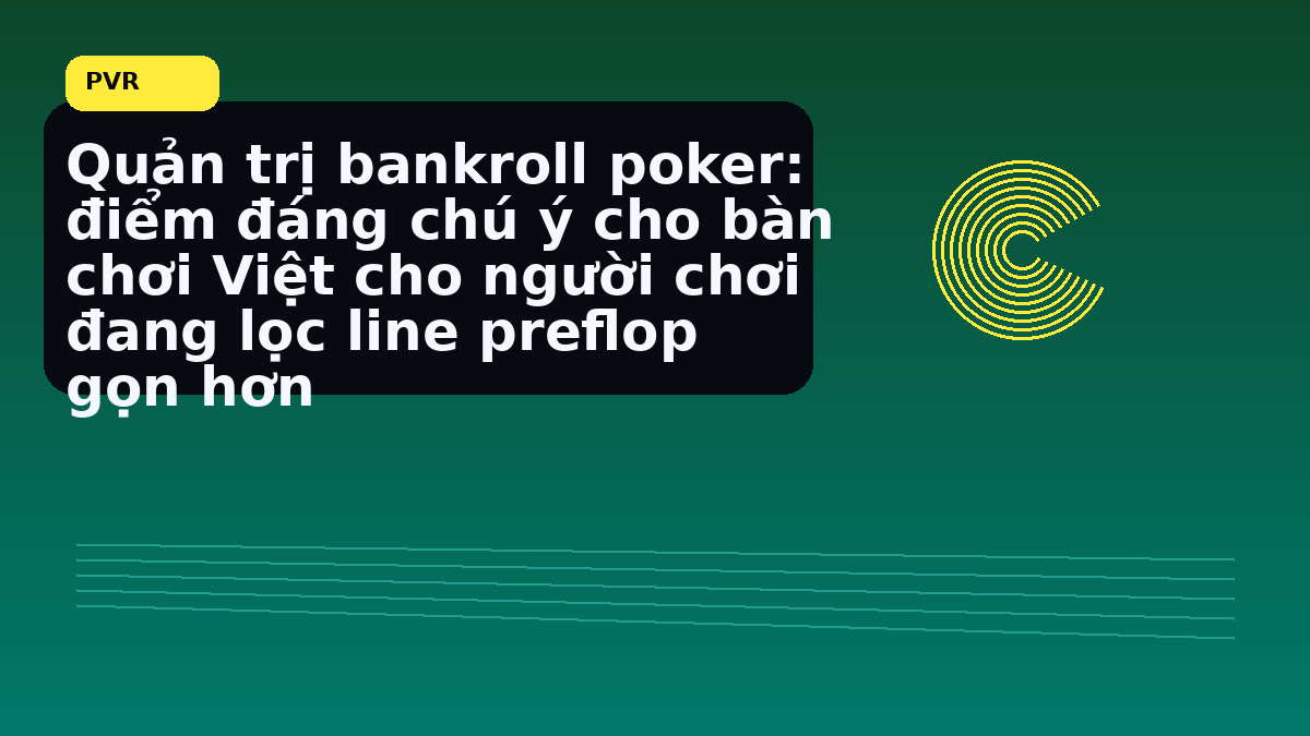 Bankroll poker Việt: cách giữ kỷ luật vốn trước một phiên dài 17