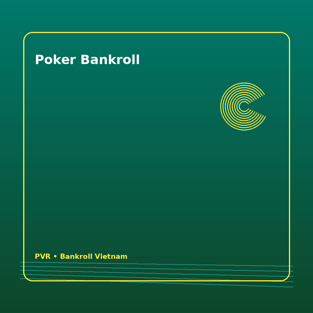 Bankroll poker Việt: cách giữ kỷ luật vốn trước một phiên dài 17