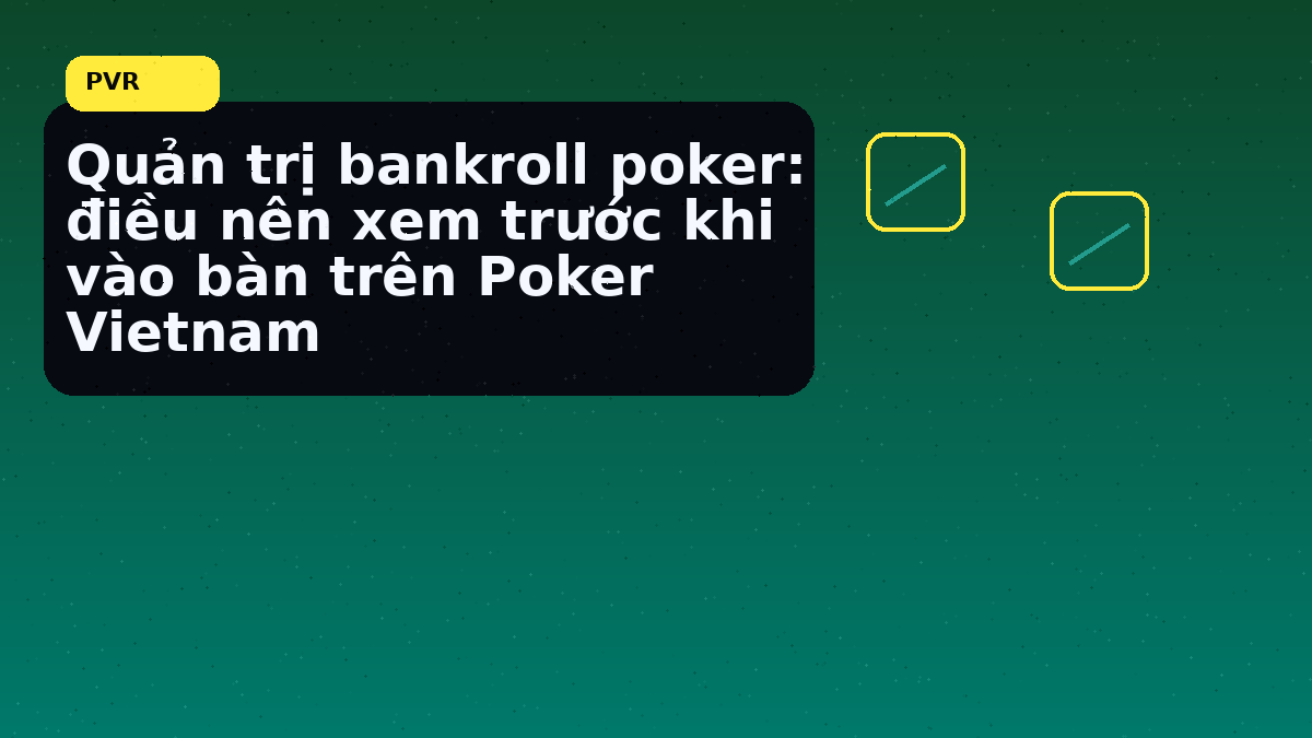 Bankroll poker Việt: cách giữ kỷ luật vốn trước một phiên dài 7