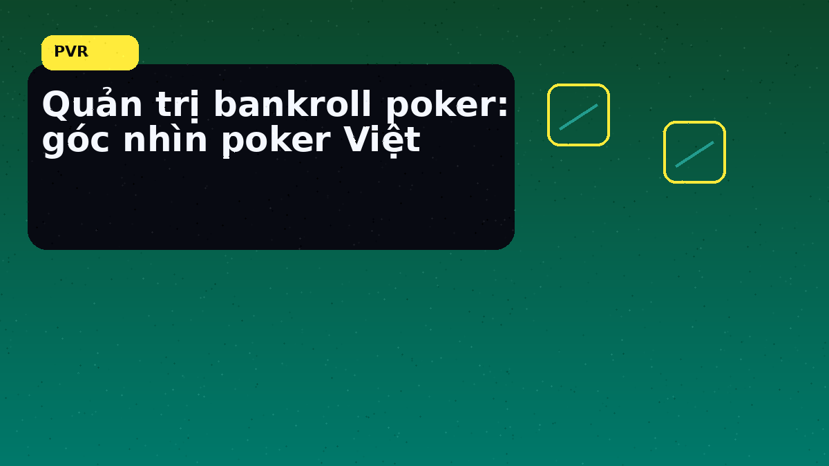 Bankroll poker Việt: cách giữ kỷ luật vốn trước một phiên dài 9