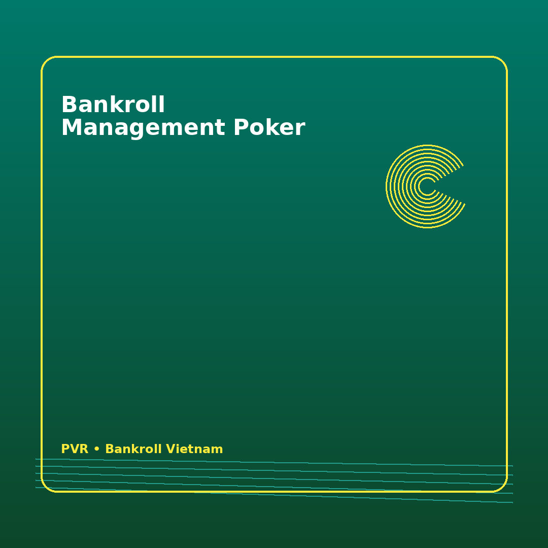 Bankroll poker Việt: cách giữ kỷ luật vốn trước một phiên dài 10