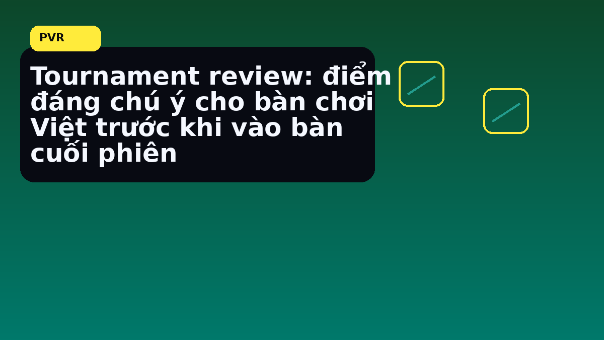 Tournament review cho người chơi Việt: nhịp đọc phù hợp cho cuối tuần 9